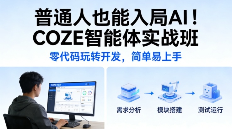 普通人也能入局AI!COZE智能体实战班,零代码玩转开发,简单易上手
