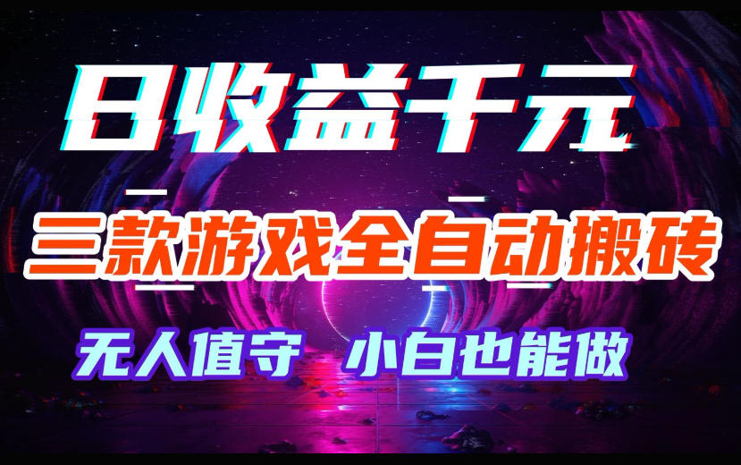 三款游戏全自动搬砖,日收益过千,无人值守,小白也能做【揭秘】