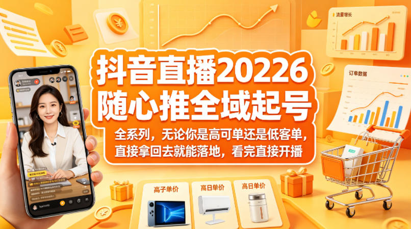 抖音直播2026随心推全域起号全系列,无论你是高可单还是低客单,直接拿回去就能落地,看完直接开播(更新0418)