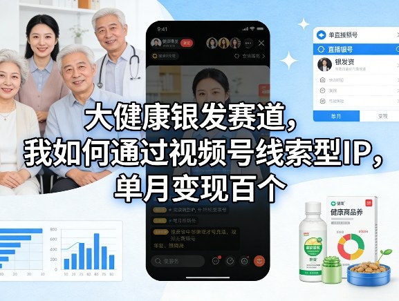 大健康银发赛道,我如何通过视频号线索型IP,单月变现百个